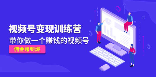（4499期）《视频号变现训练营》带你做一个赚钱的视频号，佣金赚到爆！-安索博客网