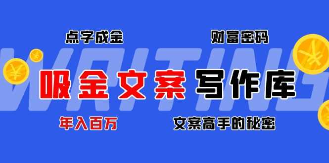 （4497期）吸金文案写作库：揭秘点字成金的财富密码，年入百万文案高手的秘密-安索博客网