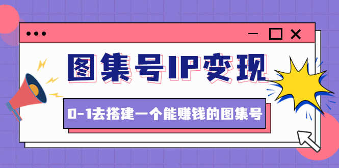 （4489期）图集号IP变现，0-1去搭建一个能赚钱的图集号（文档+资料+视频）无水印-安索博客网