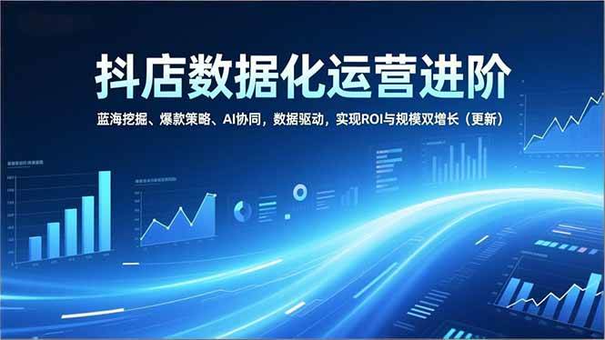 抖店数据化运营进阶课：挖蓝海、造爆款、AI帮忙，让ROI和销量一起飞（已更新）-安索博客网