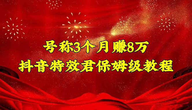 （4473期）号称3个月赚8万的抖音特效君保姆级教程，新手一个月搞5000+（教程+软件）-安索博客网