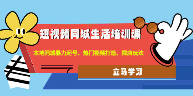 （4467期）短视频同城生活培训课：本地同城暴力起号、热门视频打造、探店玩法-安索博客网