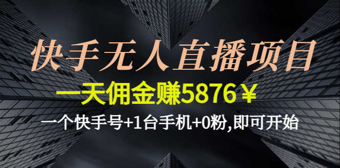 （4464期）快手无人直播项目，一天佣金赚5876￥一个快手号+1台手机+0粉,即可开始-安索博客网