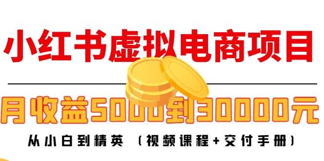 （4454期）小红书虚拟电商项目：从小白到精英 月收益5000到30000 (视频课程+交付手册)-安索博客网