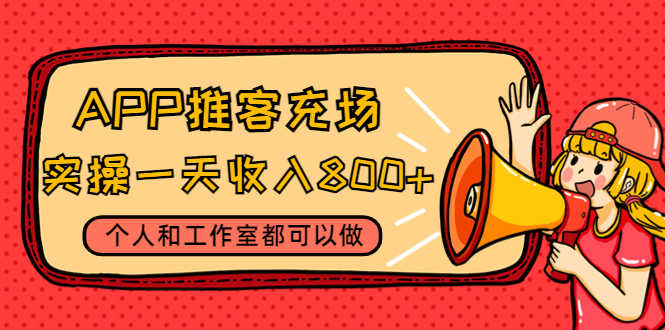 （4443期）APP推客充场，实操一天收入800+个人和工作室都可以做(视频教程+渠道)-安索博客网