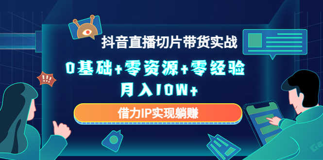 （4441期）2023抖音直播切片带货实战，0基础+零资源+零经验 月入10W+借力IP实现躺赚-安索博客网