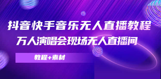 （4437期）抖音快手音乐无人直播教程，万人演唱会现场无人直播间（教程+素材）-安索博客网