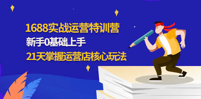 （4421期）1688实战特训营：新手0基础上手，21天掌握运营店核心玩法-安索博客网