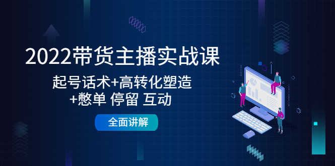（4417期）2022带货主播实战课：起号话术+高转化塑造+憋单 停留 互动  全面讲解-安索博客网