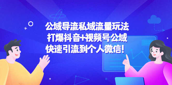 （4416期）公域导流私域流量玩法：打爆抖音+视频号公域，快速引流到个人微信！-安索博客网