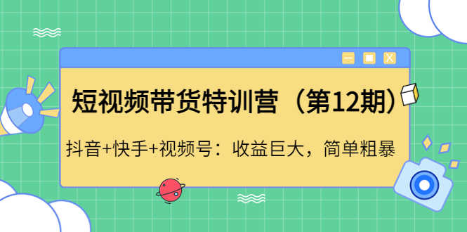 （4406期）短视频带货特训营（第12期）抖音+快手+视频号：收益巨大，简单粗暴！-安索博客网