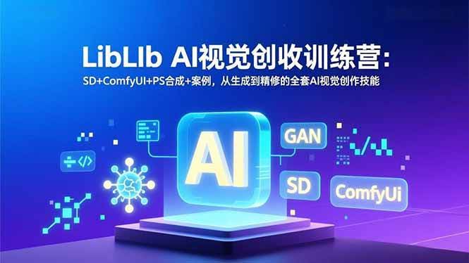 16983期 LibLib AI视觉创收训练营：SD+ComfyUI+PS合成+案例，从生成到精修，手把手教你靠AI视觉技能赚钱-安索博客网