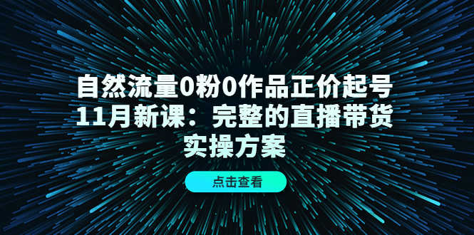 （4386期）自然流量0粉0作品正价起号11月新课：完整的直播带货实操方案！-安索博客网
