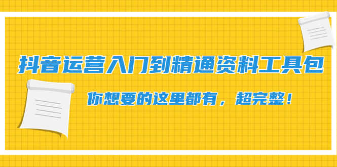 （4379期）抖音运营入门到精通资料工具包：你想要的这里都有，超完整！-安索博客网