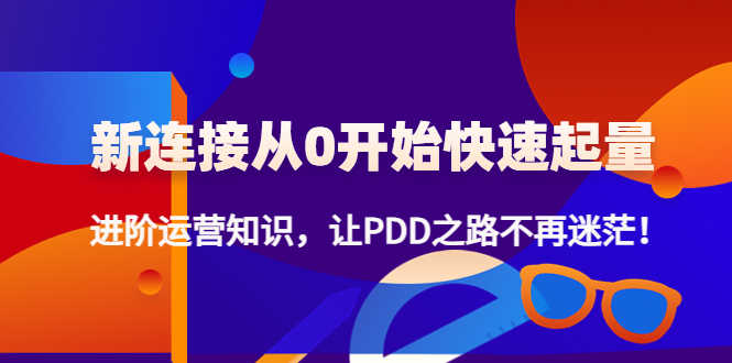 （4380期）新连接从0开始快速起量：进阶运营知识，让PDD之路不再迷茫！-安索博客网