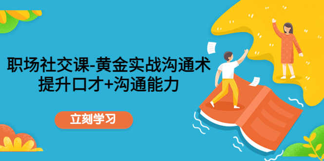 （4367期）职场社交课：黄金实战沟通术，提升口才+沟通能力-安索博客网