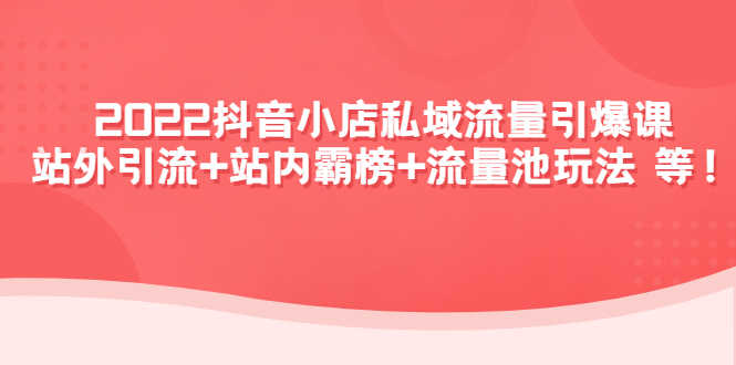 （4359期）2022抖音小店私域流量引爆课：站外引流+站内霸榜+流量池玩法等等！-安索博客网