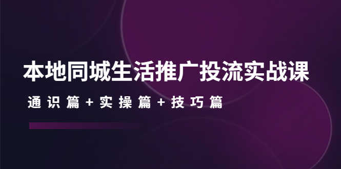（4376期）本地同城生活推广投流实战课：通识篇+实操篇+技巧篇！-安索博客网