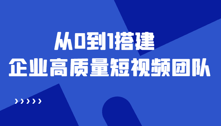（4392期）老板必学12节课，教你从0到1搭建企业高质量短视频团队，解决你的搭建难题-安索博客网
