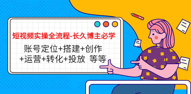 （4361期）短视频实操全流程-长久博主必学：账号定位+搭建+创作+运营+转化+投放  等等-安索博客网