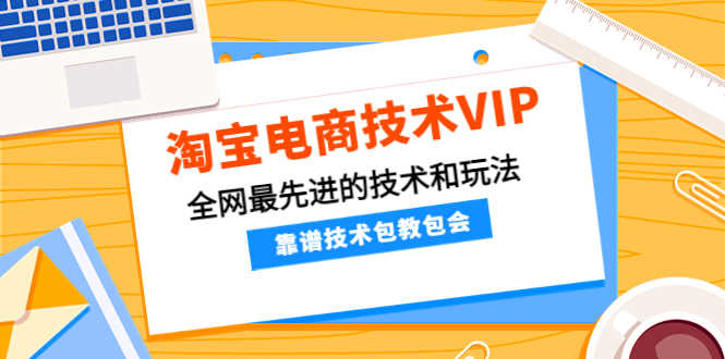 （4360期）淘宝电商技术VIP，全网最先进的技术和玩法，靠谱技术包教包会（更新115）-安索博客网