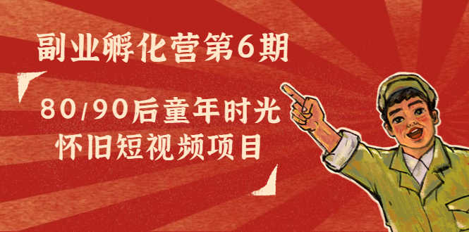 （4353期）黄岛主副业孵化营第6期：80/90后童年时光怀旧短视频项目-安索博客网