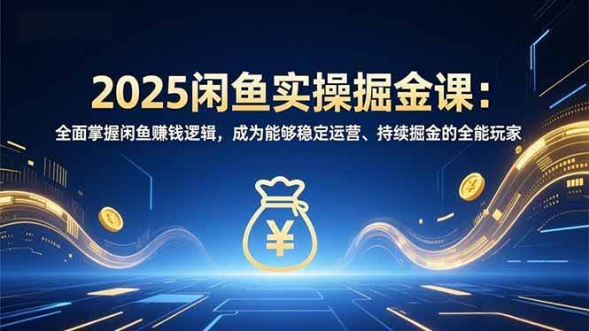 2025闲鱼实战搞钱课：手把手教你吃透闲鱼赚钱门道，从小白变身稳定赚钱的全能玩家-安索博客网