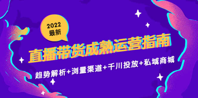 （4331期）2022最新直播带货成熟运营指南：趋势解析+浏量渠道+千川投放+私域商城-安索博客网