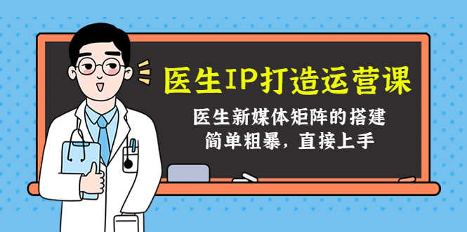 （4320期）医生IP打造运营课，医生新媒体矩阵的搭建，简单粗暴，直接上手-安索博客网