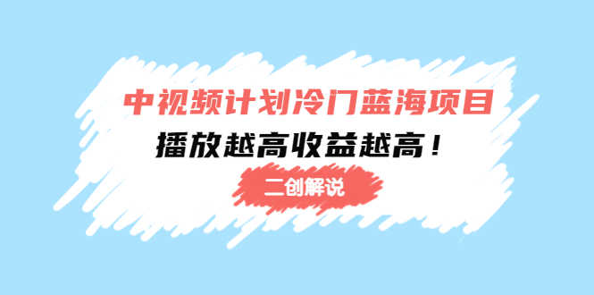 （4308期）中视频计划冷门蓝海项目【二创解说】培训课程：播放越高收益越高！-安索博客网