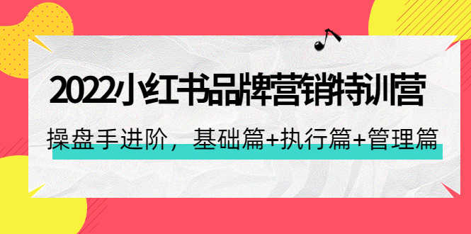 （4297期）2022小红书品牌营销特训营：操盘手进阶，基础篇+执行篇+管理篇（42节）-安索博客网