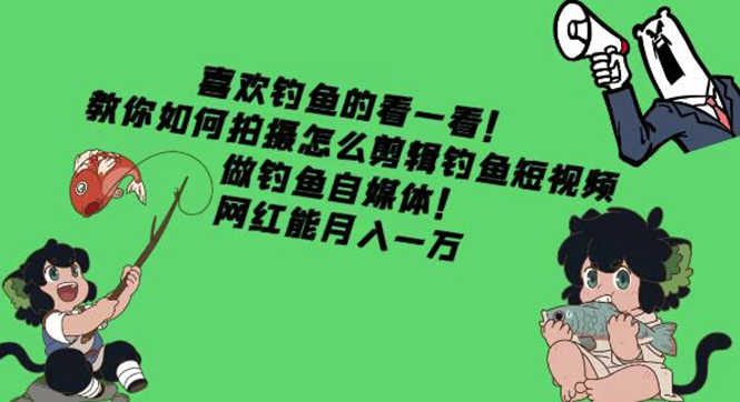 （4293期）教你如何拍摄怎么剪辑钓鱼短视频，做钓鱼自媒体！网红能月入一万-安索博客网