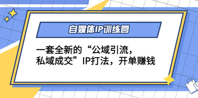 （4290期）自媒体IP训练营(12+13期)一套全新的“公域引流，私域成交”IP打法 开单赚钱-安索博客网