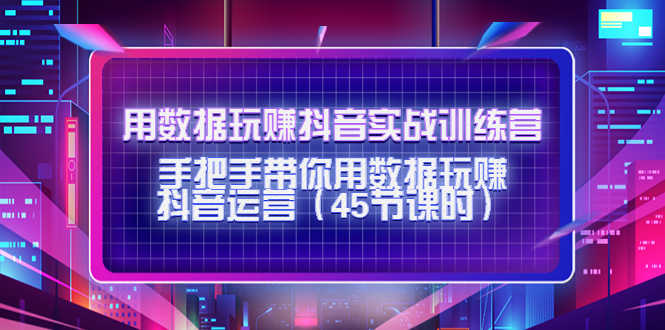 （4278期）用数据玩赚抖音实战训练营：手把手带你用数据玩赚抖音运营（45节课时）-安索博客网