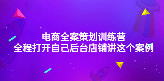 （4268期）电商全案策划训练营：全程打开自己后台店铺讲这个案例（9节课时）-安索博客网