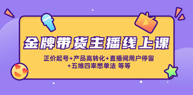 （4257期）金牌带货主播线上课：正价起号+产品高转化+直播间用户停留+五维四率憋单法-安索博客网