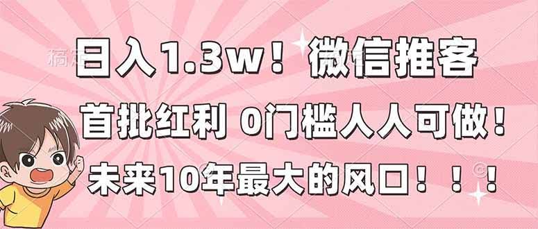 日赚1.3万！微信推客，首批红利，未来10年的大风口，0门槛，谁都能做！-安索博客网