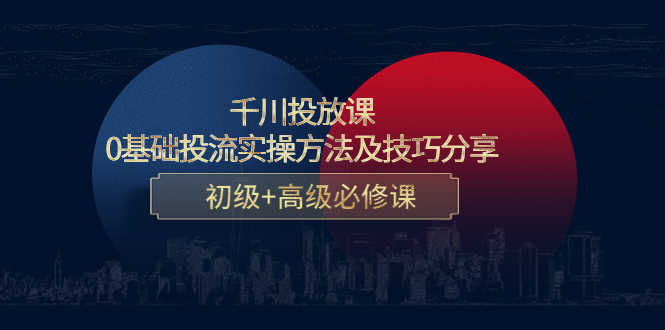 （4249期）千川投放课：0基础投流实操方法及技巧分享，初级+高级必修课-安索博客网