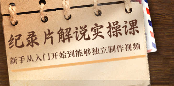 （4240期）纪录片解说实操课，新手从入门开始到能够独立制作视频（22节课）-安索博客网