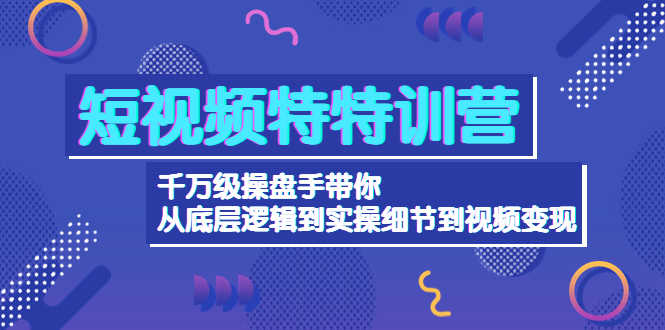 （4231期）短视频特特训营：千万级操盘手带你从底层逻辑到实操细节到变现-价值2580-安索博客网