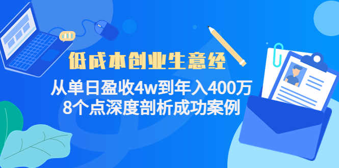 （4217期）低成本创业生意经：从单日盈收4w到年入400万，8个点深度剖析成功案例-安索博客网