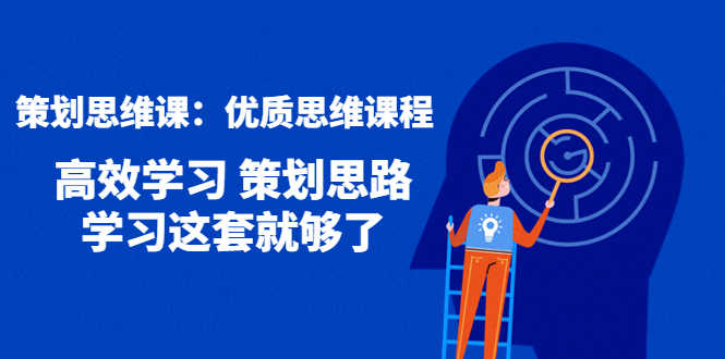 （4213期）策划思维课：优质思维课程 高效学习 策划思路 学习这套就够了-安索博客网