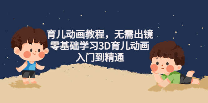 （4197期）阿姐育儿动画教程，无需出镜，零基础学习3D育儿动画，入门到精通-安索博客网