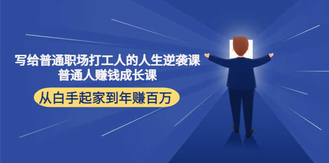 （4189期）写给普通职场打工人的人生逆袭课：普通人赚钱成长课 从白手起家到年赚百万-安索博客网