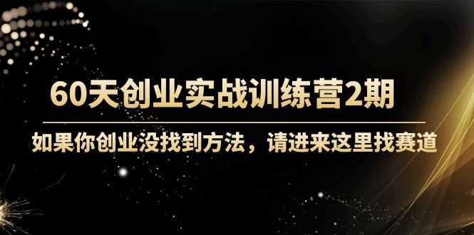 （4190期）60天创业实战训练营2期：如果你创业没找到方法，进来这里找赛道-价值3000元-安索博客网