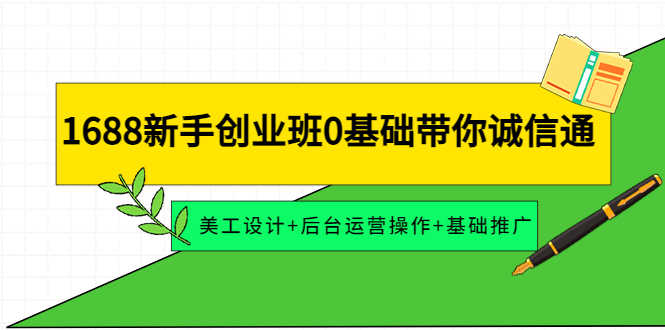 （4186期）1688新手创业班0基础带你诚信通：美工设计+后台运营操作+基础推广-安索博客网