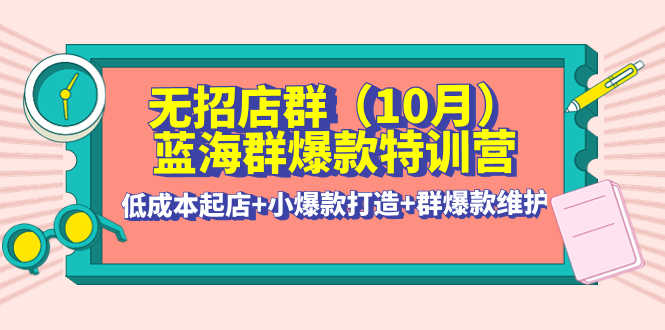 （4182期）无招店群·蓝海群爆款特训营(10月新课) 低成本起店+小爆款打造+群爆款维护-安索博客网