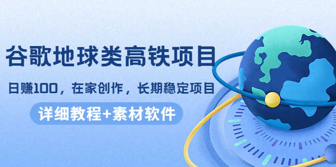（4180期）谷歌地球类高铁项目，日赚100，在家创作，长期稳定项目（教程+素材软件）-安索博客网