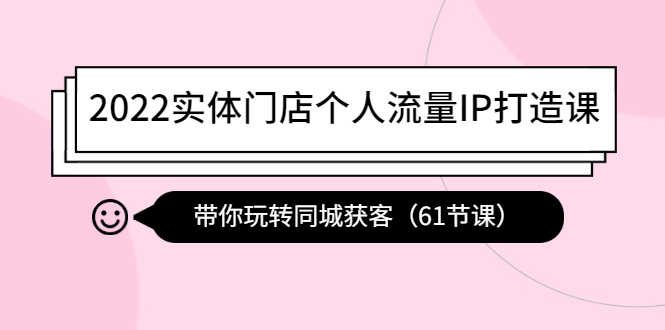 （4177期）2022实体门店个人流量IP打造课：带你玩转同城获客（61节课）-安索博客网