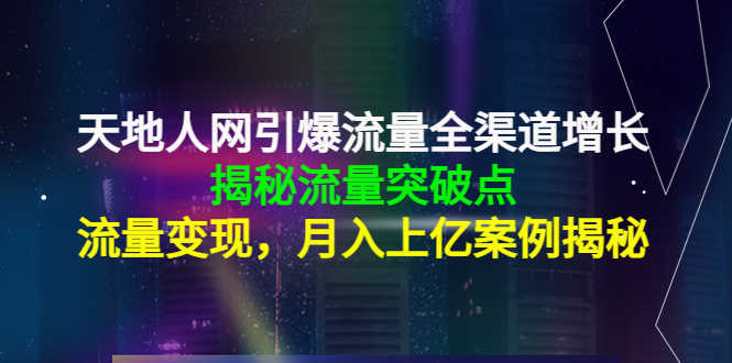 （4173期）天地人网引爆流量全渠道增长：揭秘流量突然破点，流量变现，月入上亿案例-安索博客网